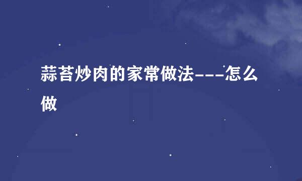 蒜苔炒肉的家常做法---怎么做