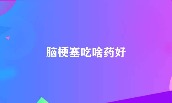 脑梗塞吃啥药好