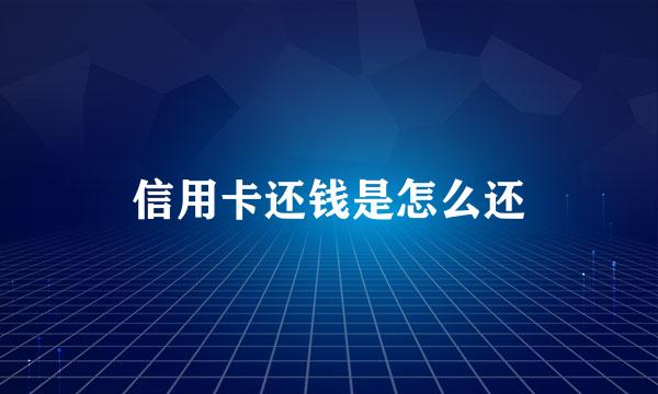 信用卡还钱是怎么还