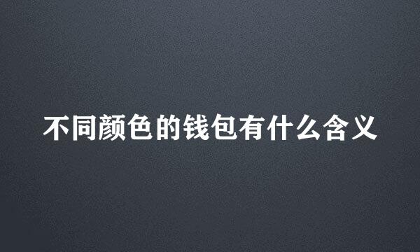 不同颜色的钱包有什么含义