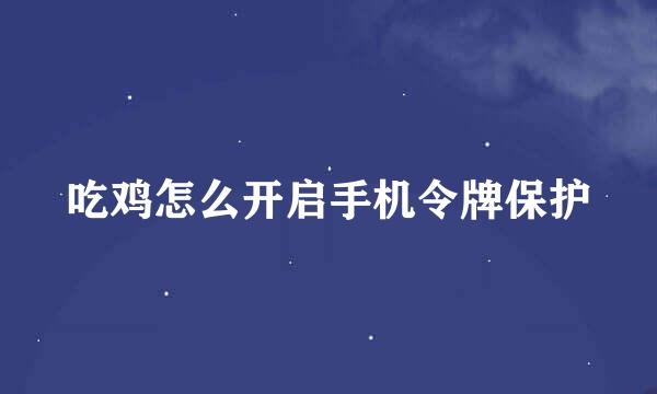 吃鸡怎么开启手机令牌保护