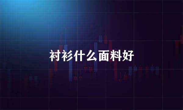 衬衫什么面料好