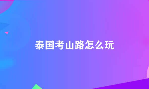 泰国考山路怎么玩