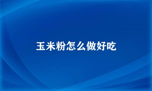 玉米粉怎么做好吃