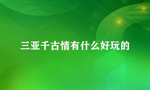 三亚千古情有什么好玩的