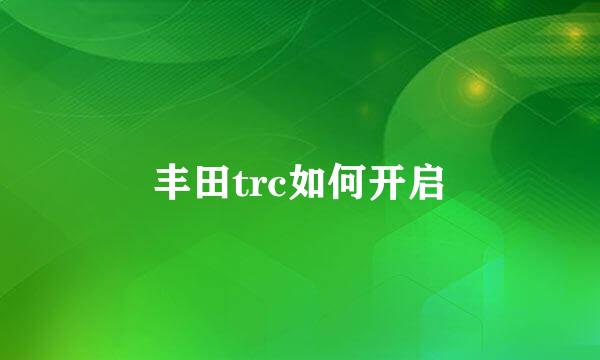 丰田trc如何开启