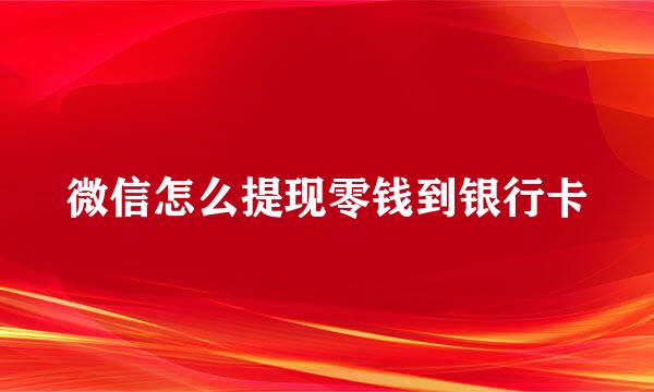 微信怎么提现零钱到银行卡