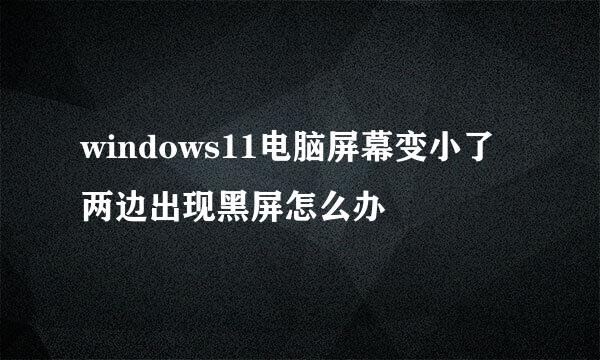windows11电脑屏幕变小了两边出现黑屏怎么办