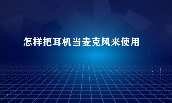 怎样把耳机当麦克风来使用﻿