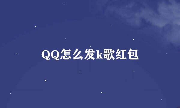 QQ怎么发k歌红包