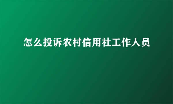 怎么投诉农村信用社工作人员