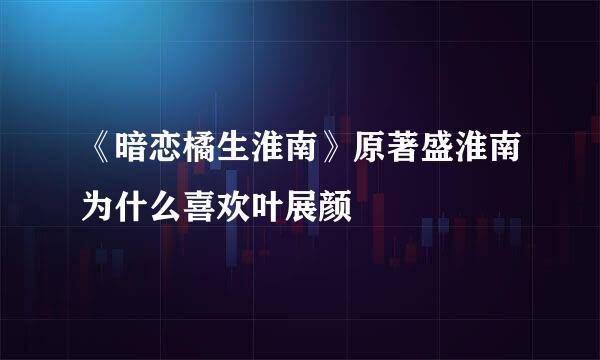 《暗恋橘生淮南》原著盛淮南为什么喜欢叶展颜