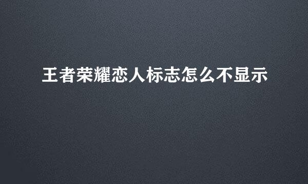 王者荣耀恋人标志怎么不显示
