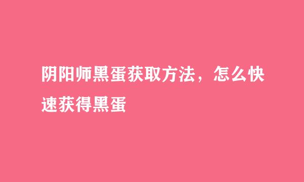 阴阳师黑蛋获取方法，怎么快速获得黑蛋