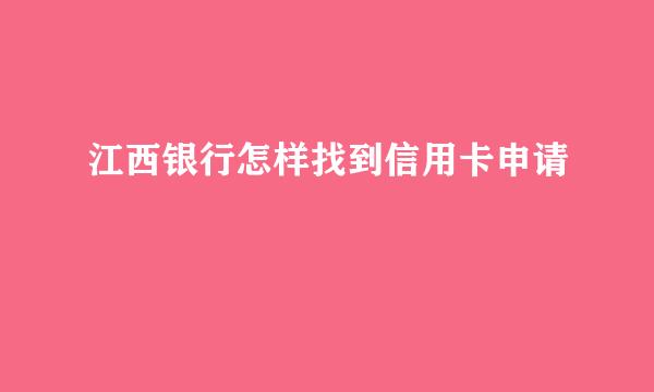 江西银行怎样找到信用卡申请