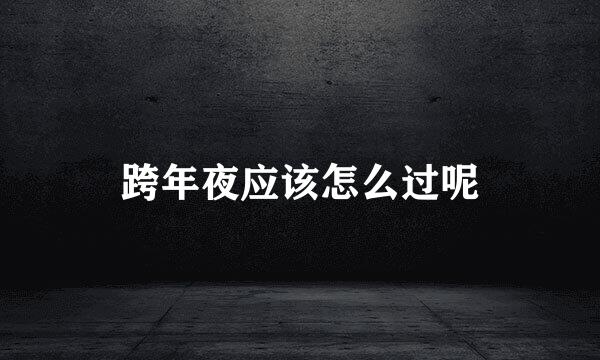 跨年夜应该怎么过呢
