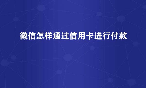 微信怎样通过信用卡进行付款