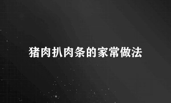 猪肉扒肉条的家常做法