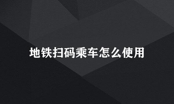 地铁扫码乘车怎么使用