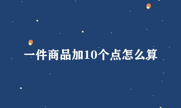 一件商品加10个点怎么算