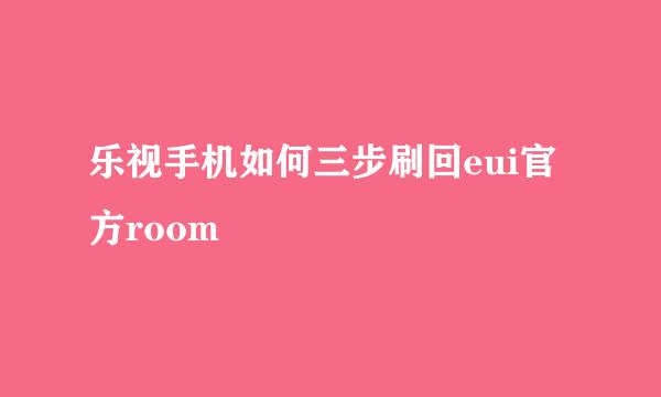乐视手机如何三步刷回eui官方room