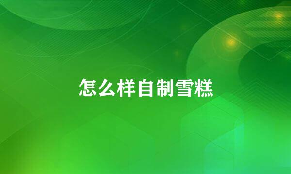 怎么样自制雪糕