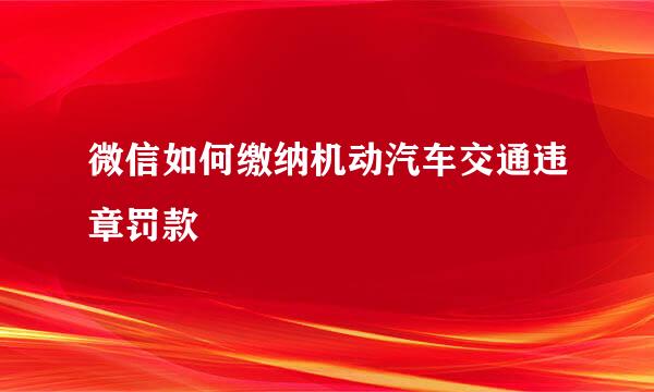 微信如何缴纳机动汽车交通违章罚款
