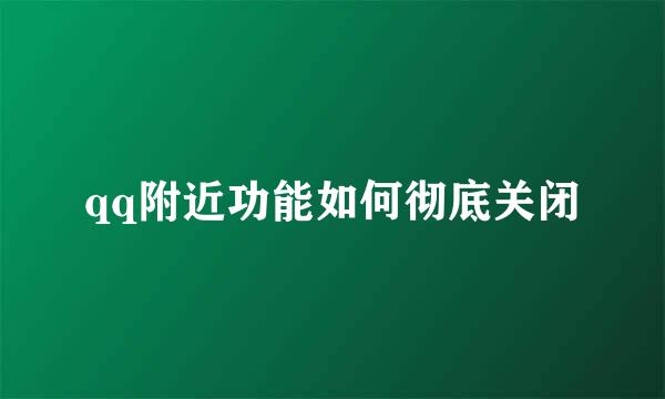 qq附近功能如何彻底关闭