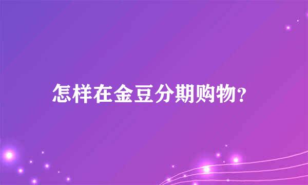 怎样在金豆分期购物？