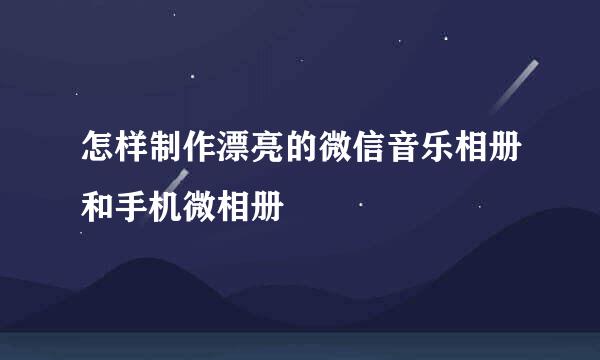 怎样制作漂亮的微信音乐相册和手机微相册