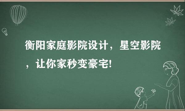 衡阳家庭影院设计，星空影院，让你家秒变豪宅!
