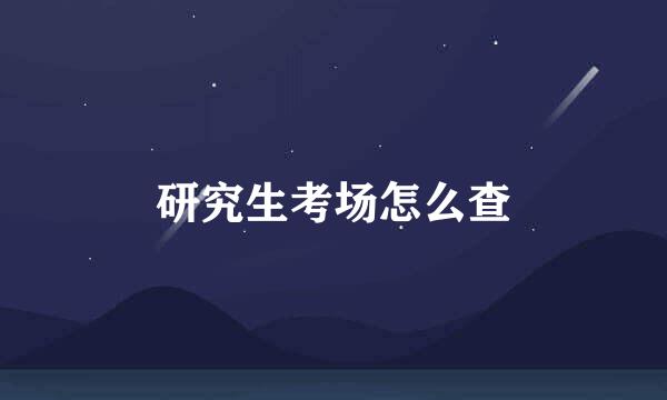 研究生考场怎么查