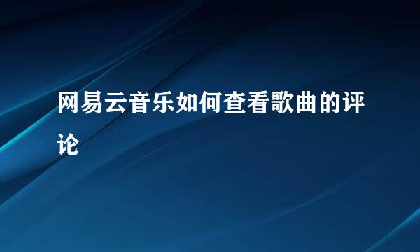 网易云音乐如何查看歌曲的评论