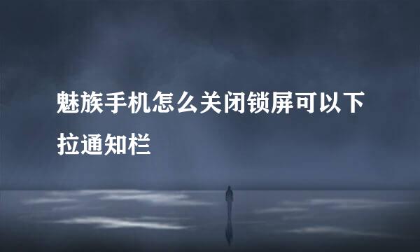 魅族手机怎么关闭锁屏可以下拉通知栏