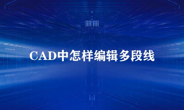 CAD中怎样编辑多段线