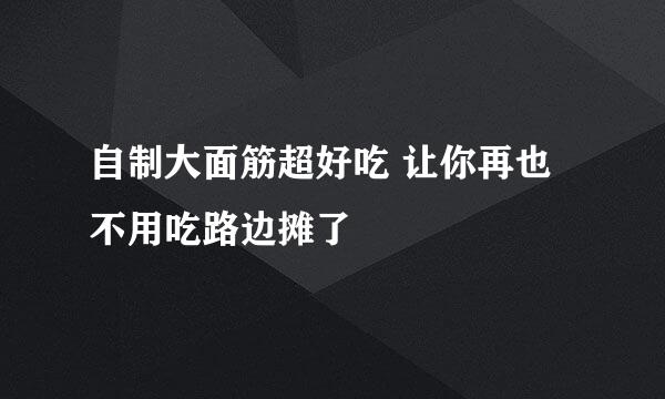 自制大面筋超好吃 让你再也不用吃路边摊了