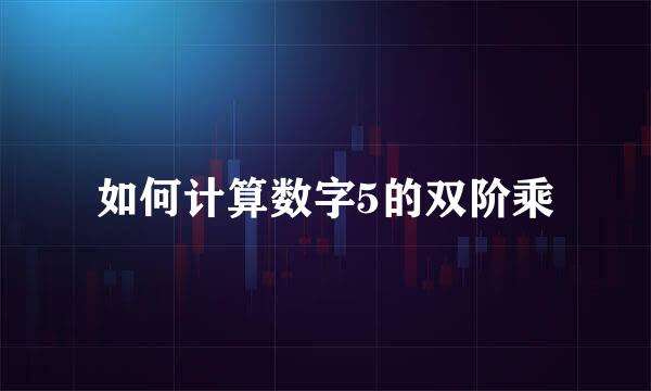 如何计算数字5的双阶乘