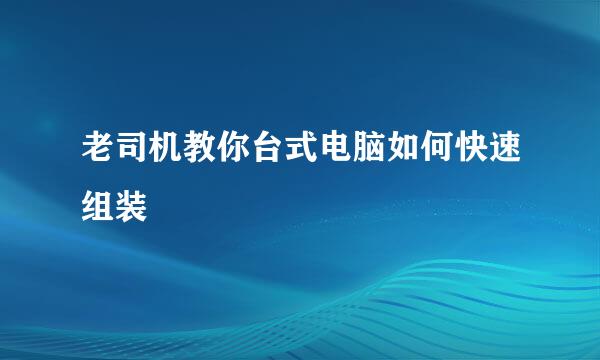 老司机教你台式电脑如何快速组装