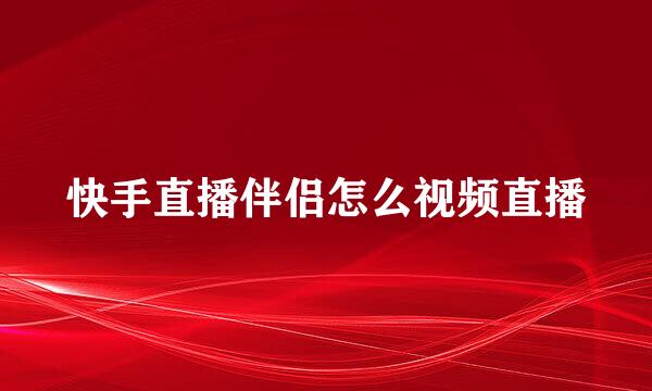 快手直播伴侣怎么视频直播