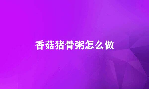 香菇猪骨粥怎么做