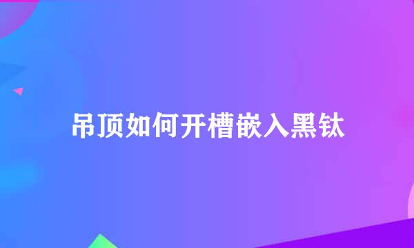 吊顶如何开槽嵌入黑钛