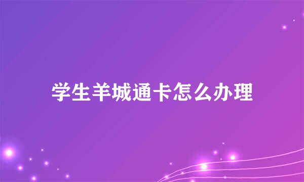 学生羊城通卡怎么办理