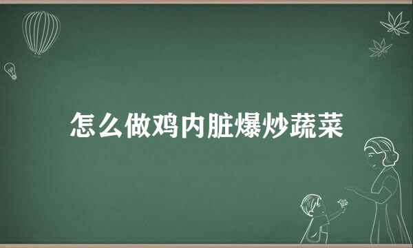 怎么做鸡内脏爆炒蔬菜