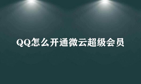 QQ怎么开通微云超级会员
