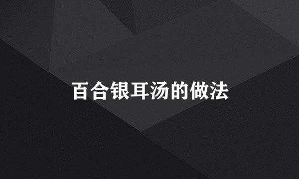 百合银耳汤的做法