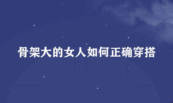 骨架大的女人如何正确穿搭