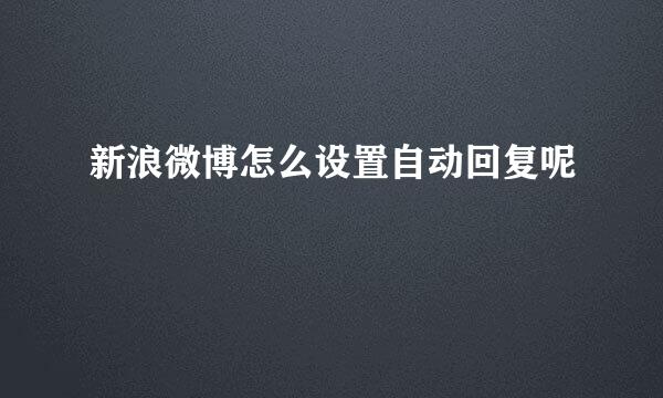 新浪微博怎么设置自动回复呢
