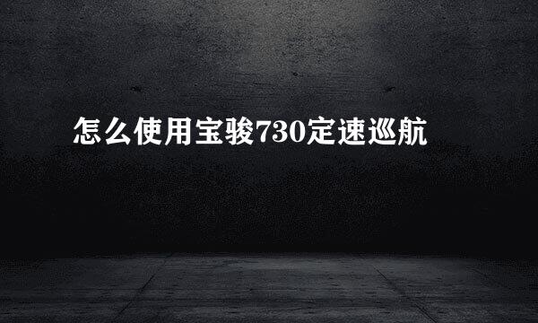 怎么使用宝骏730定速巡航