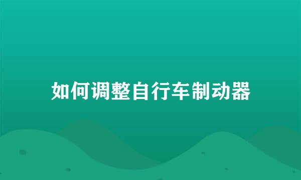 如何调整自行车制动器