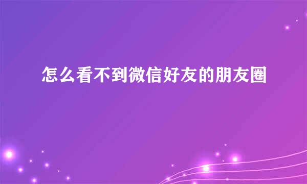 怎么看不到微信好友的朋友圈